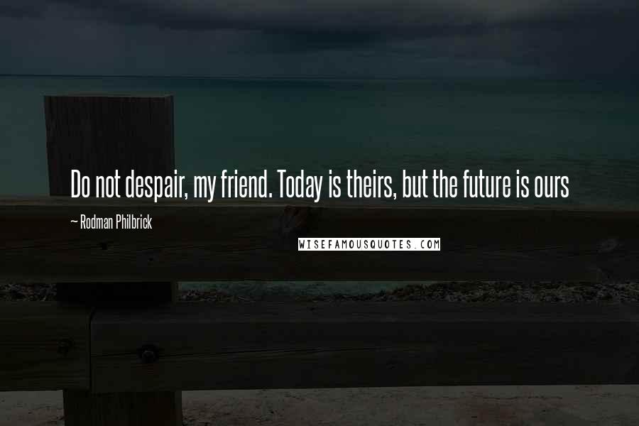 Rodman Philbrick Quotes: Do not despair, my friend. Today is theirs, but the future is ours