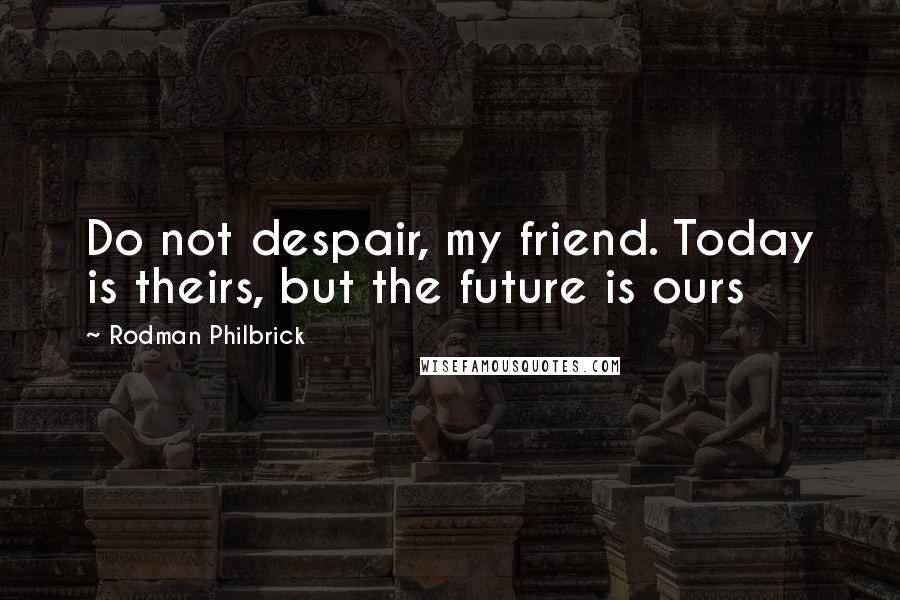Rodman Philbrick Quotes: Do not despair, my friend. Today is theirs, but the future is ours