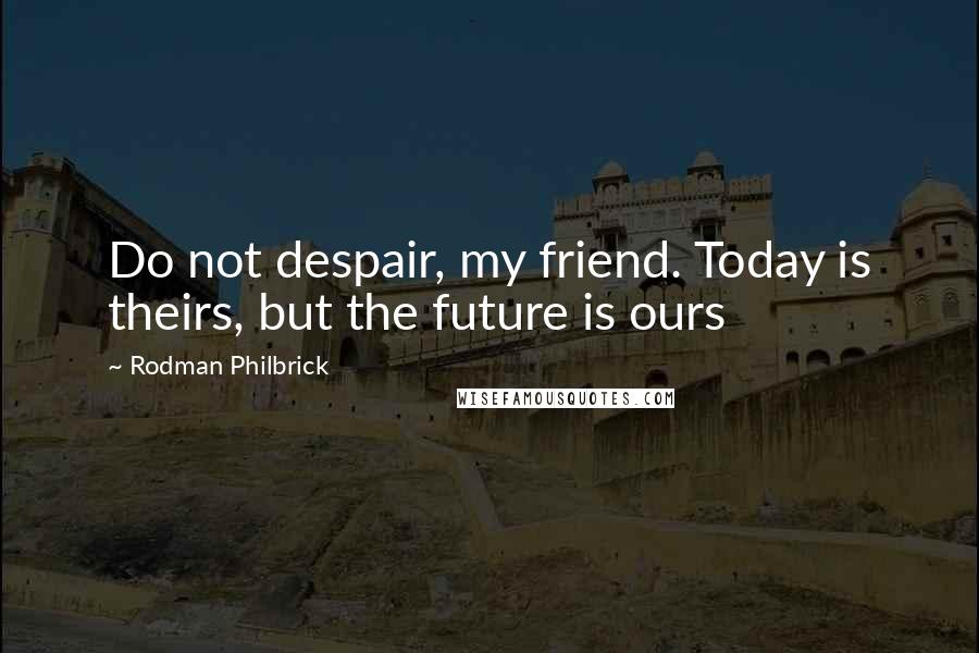 Rodman Philbrick Quotes: Do not despair, my friend. Today is theirs, but the future is ours