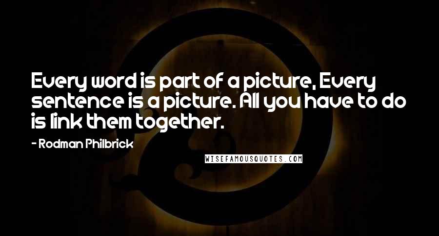 Rodman Philbrick Quotes: Every word is part of a picture, Every sentence is a picture. All you have to do is link them together.