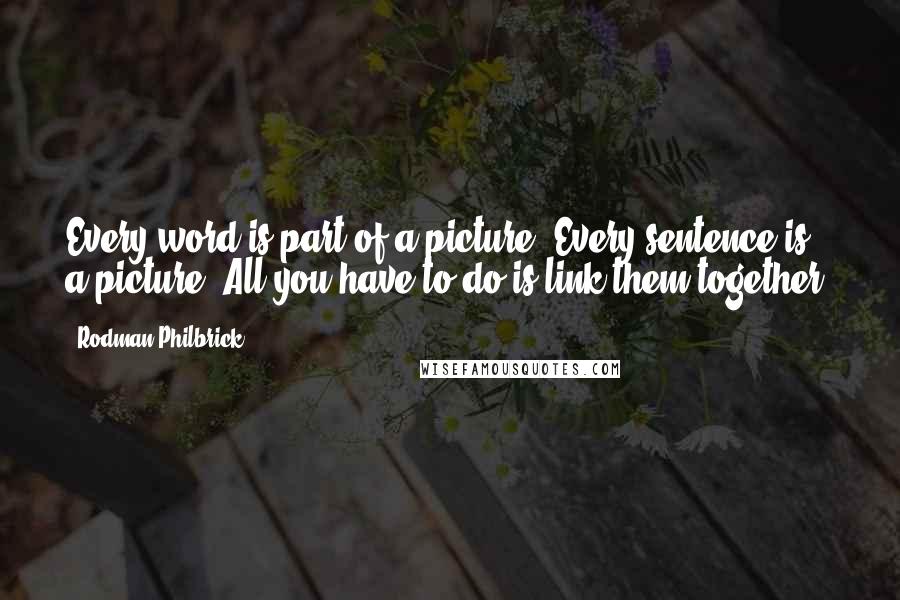 Rodman Philbrick Quotes: Every word is part of a picture, Every sentence is a picture. All you have to do is link them together.