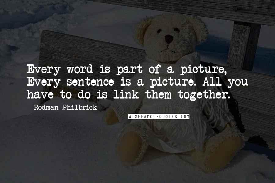 Rodman Philbrick Quotes: Every word is part of a picture, Every sentence is a picture. All you have to do is link them together.