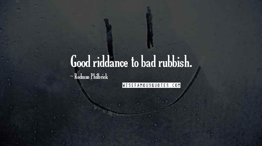 Rodman Philbrick Quotes: Good riddance to bad rubbish.