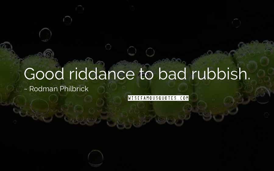 Rodman Philbrick Quotes: Good riddance to bad rubbish.