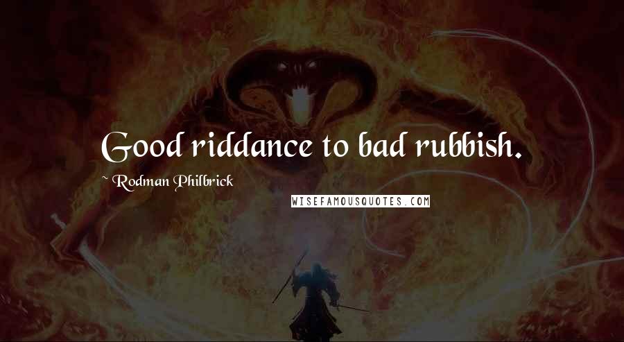 Rodman Philbrick Quotes: Good riddance to bad rubbish.