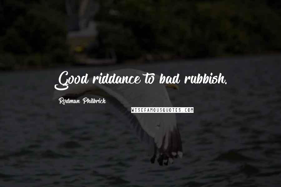 Rodman Philbrick Quotes: Good riddance to bad rubbish.