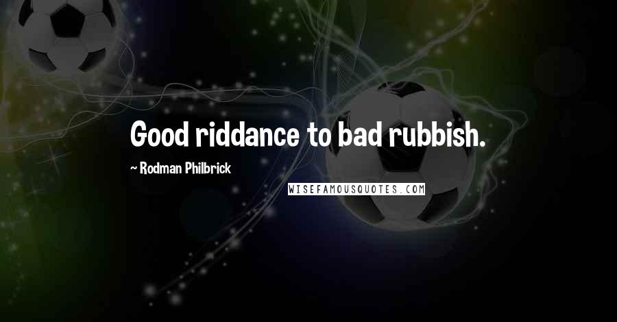 Rodman Philbrick Quotes: Good riddance to bad rubbish.