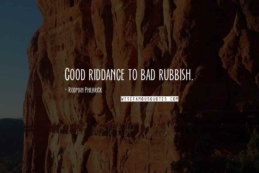 Rodman Philbrick Quotes: Good riddance to bad rubbish.