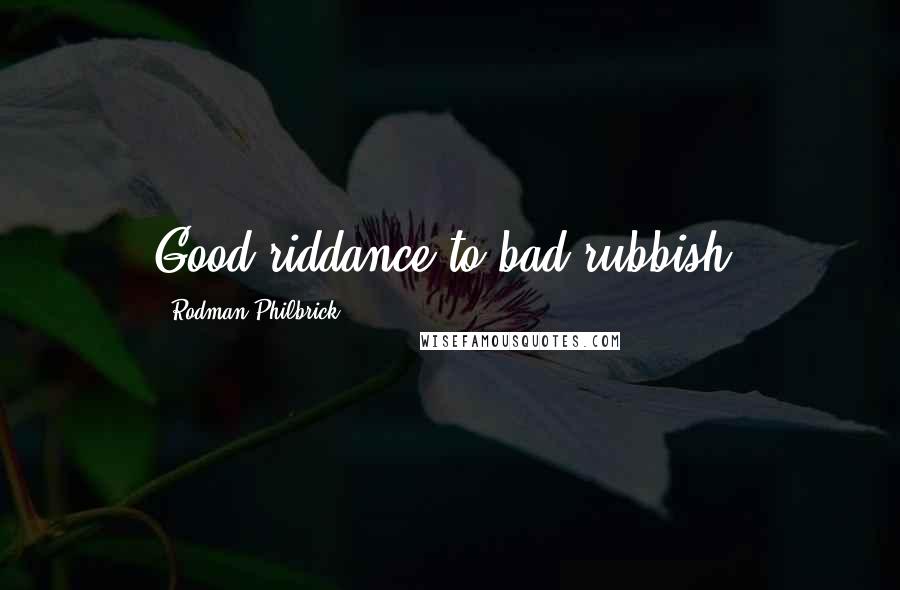 Rodman Philbrick Quotes: Good riddance to bad rubbish.