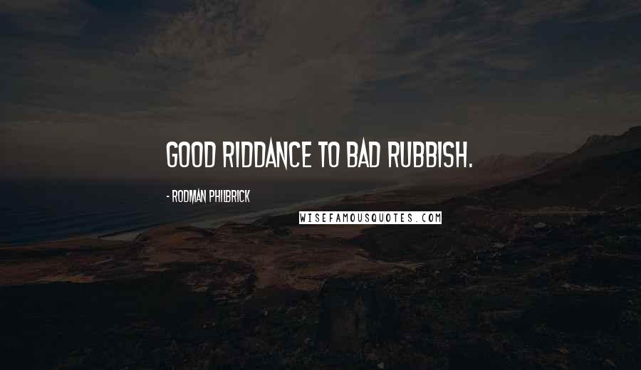 Rodman Philbrick Quotes: Good riddance to bad rubbish.