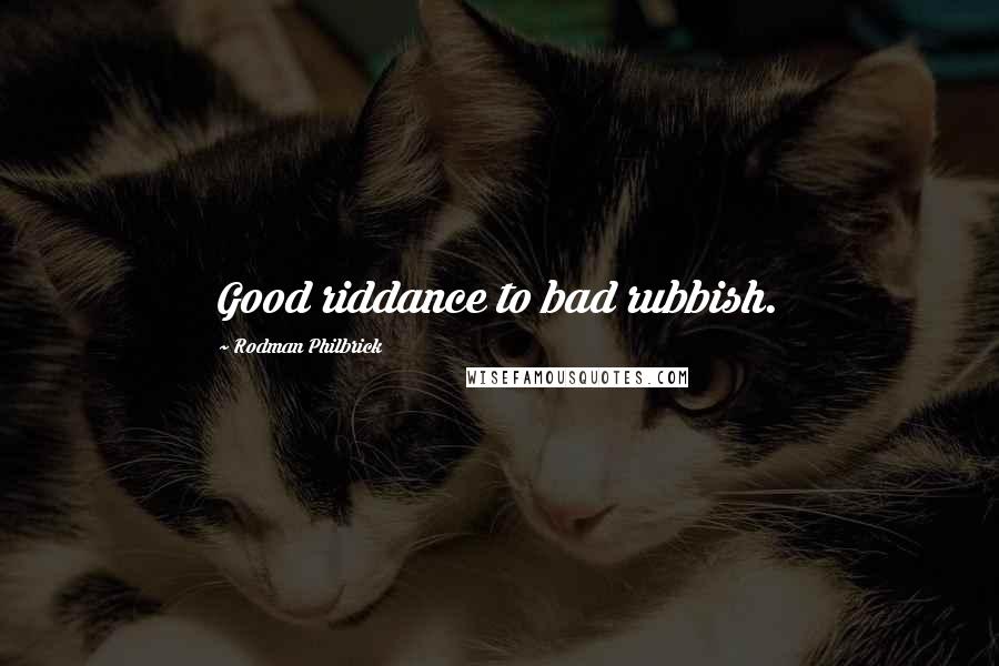 Rodman Philbrick Quotes: Good riddance to bad rubbish.