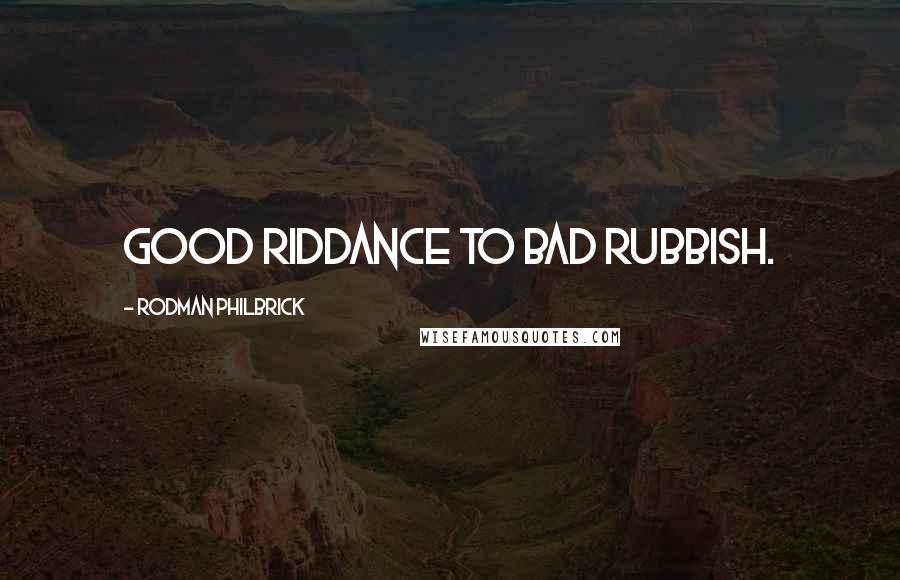 Rodman Philbrick Quotes: Good riddance to bad rubbish.