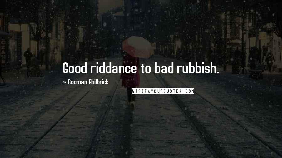 Rodman Philbrick Quotes: Good riddance to bad rubbish.