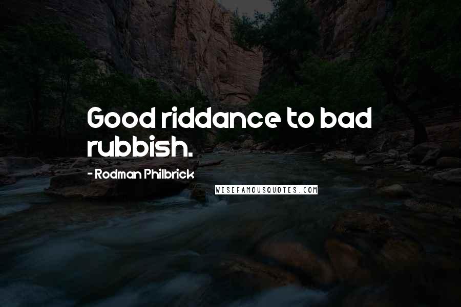 Rodman Philbrick Quotes: Good riddance to bad rubbish.