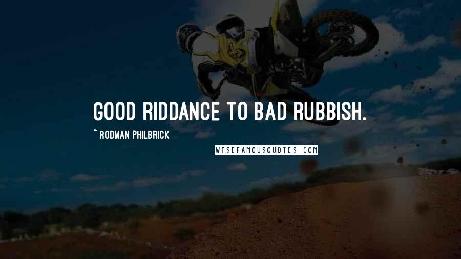 Rodman Philbrick Quotes: Good riddance to bad rubbish.