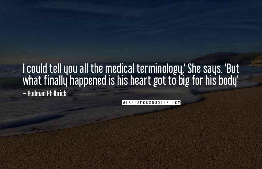 Rodman Philbrick Quotes: I could tell you all the medical terminology,' She says. 'But what finally happened is his heart got to big for his body'