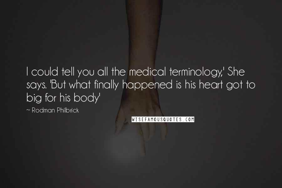 Rodman Philbrick Quotes: I could tell you all the medical terminology,' She says. 'But what finally happened is his heart got to big for his body'