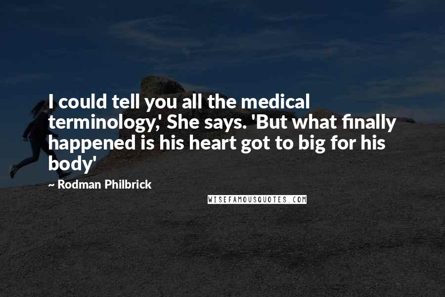 Rodman Philbrick Quotes: I could tell you all the medical terminology,' She says. 'But what finally happened is his heart got to big for his body'