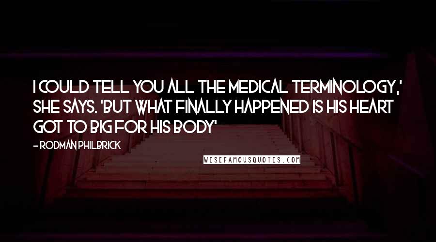 Rodman Philbrick Quotes: I could tell you all the medical terminology,' She says. 'But what finally happened is his heart got to big for his body'