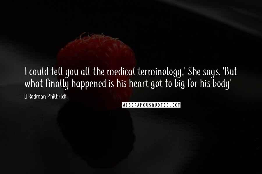 Rodman Philbrick Quotes: I could tell you all the medical terminology,' She says. 'But what finally happened is his heart got to big for his body'