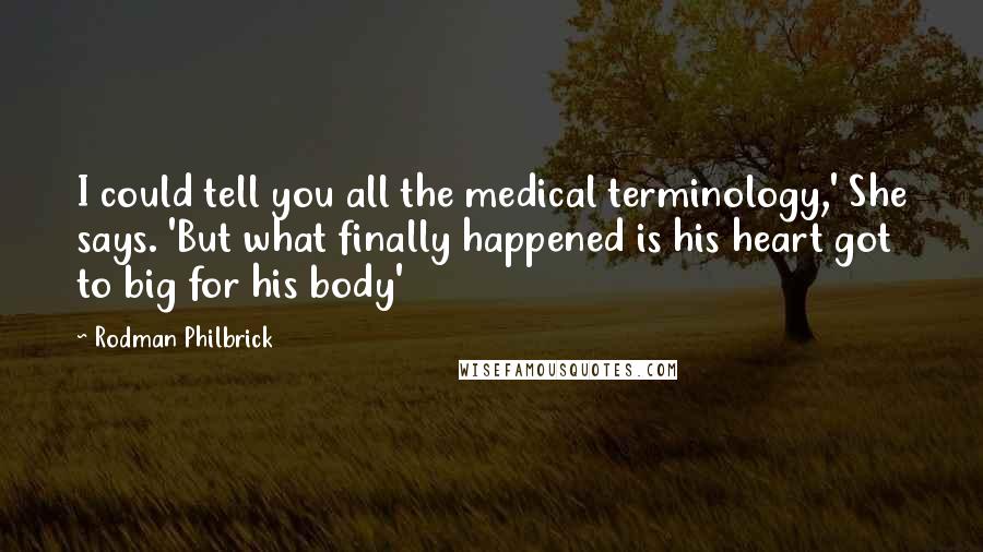 Rodman Philbrick Quotes: I could tell you all the medical terminology,' She says. 'But what finally happened is his heart got to big for his body'