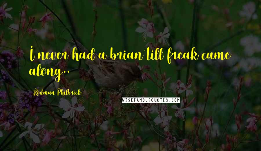 Rodman Philbrick Quotes: I never had a brian till freak came along..