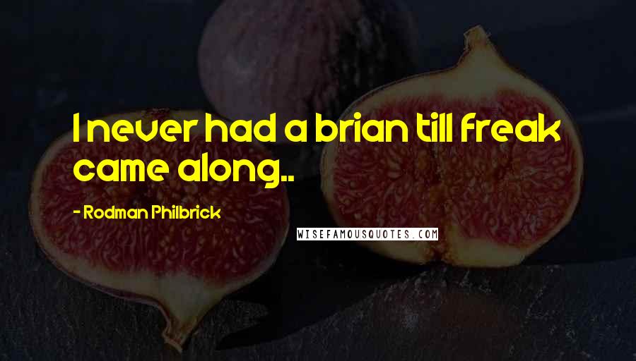 Rodman Philbrick Quotes: I never had a brian till freak came along..