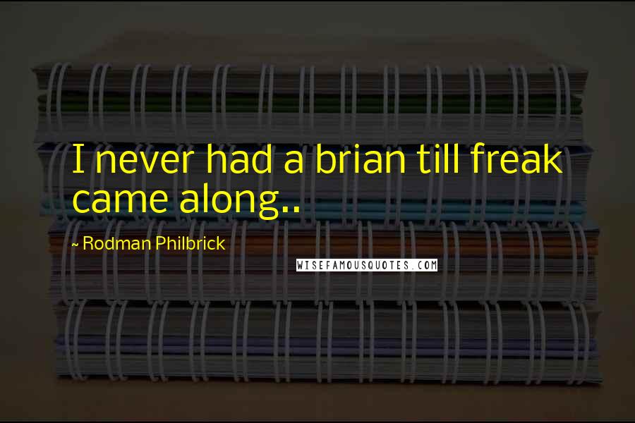 Rodman Philbrick Quotes: I never had a brian till freak came along..