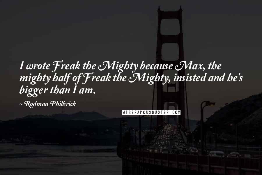 Rodman Philbrick Quotes: I wrote Freak the Mighty because Max, the mighty half of Freak the Mighty, insisted and he's bigger than I am.
