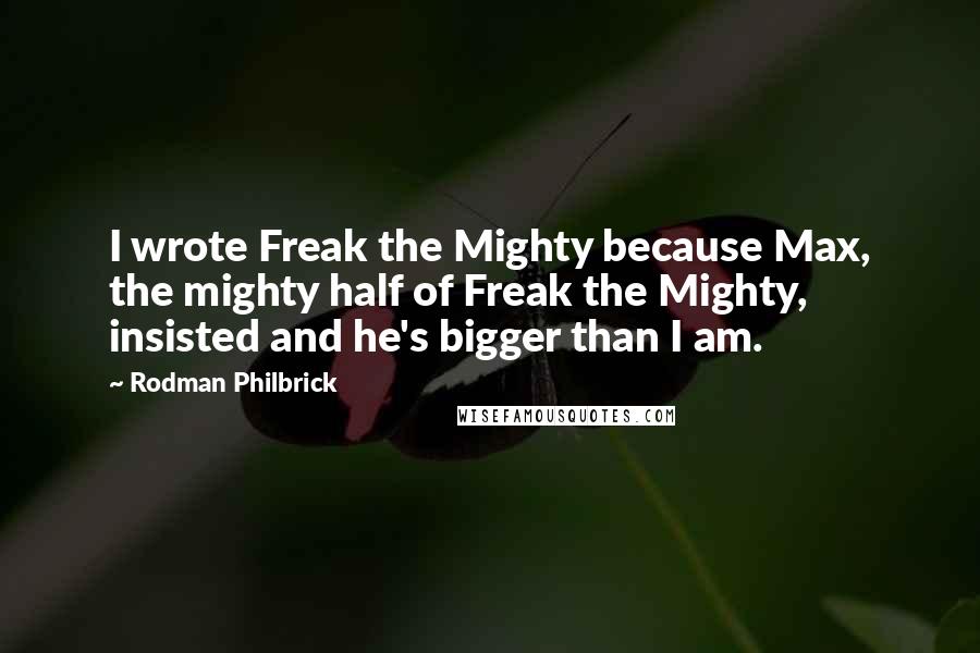 Rodman Philbrick Quotes: I wrote Freak the Mighty because Max, the mighty half of Freak the Mighty, insisted and he's bigger than I am.
