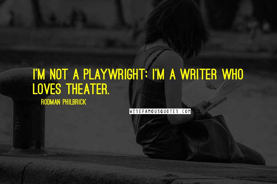 Rodman Philbrick Quotes: I'm not a playwright; I'm a writer who loves theater.