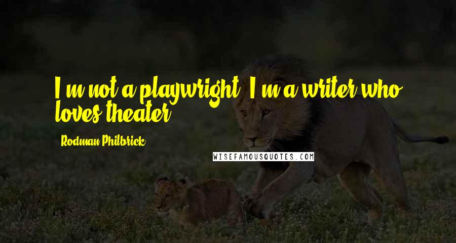 Rodman Philbrick Quotes: I'm not a playwright; I'm a writer who loves theater.