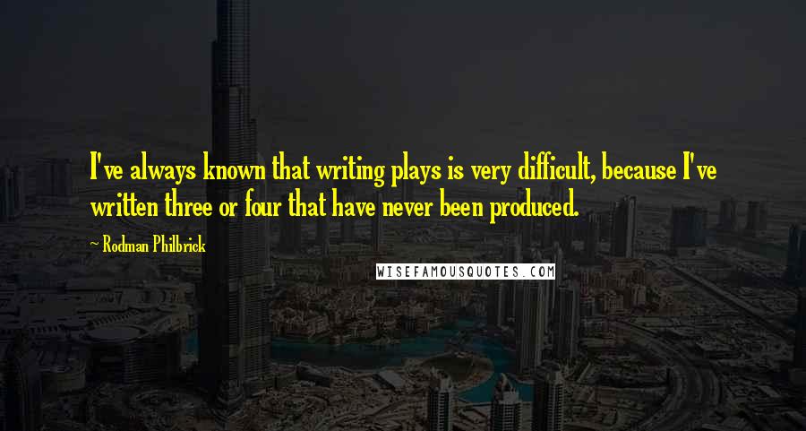 Rodman Philbrick Quotes: I've always known that writing plays is very difficult, because I've written three or four that have never been produced.