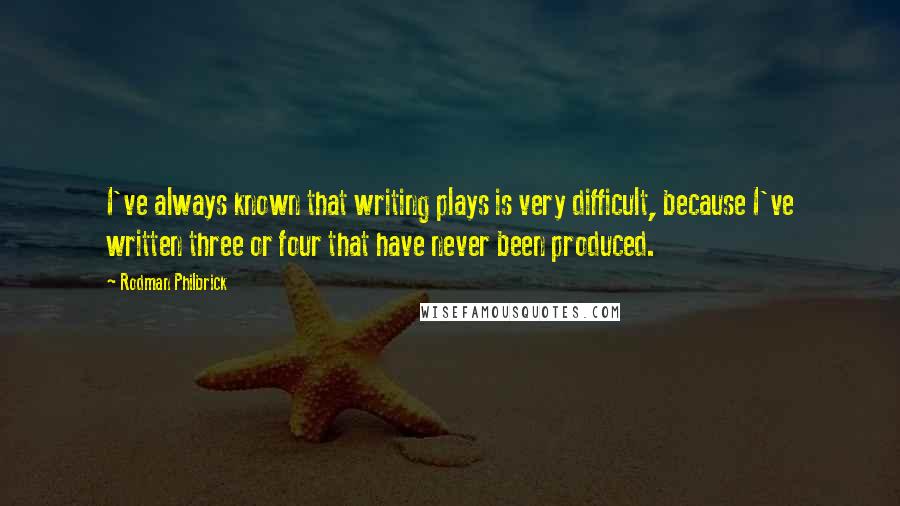 Rodman Philbrick Quotes: I've always known that writing plays is very difficult, because I've written three or four that have never been produced.