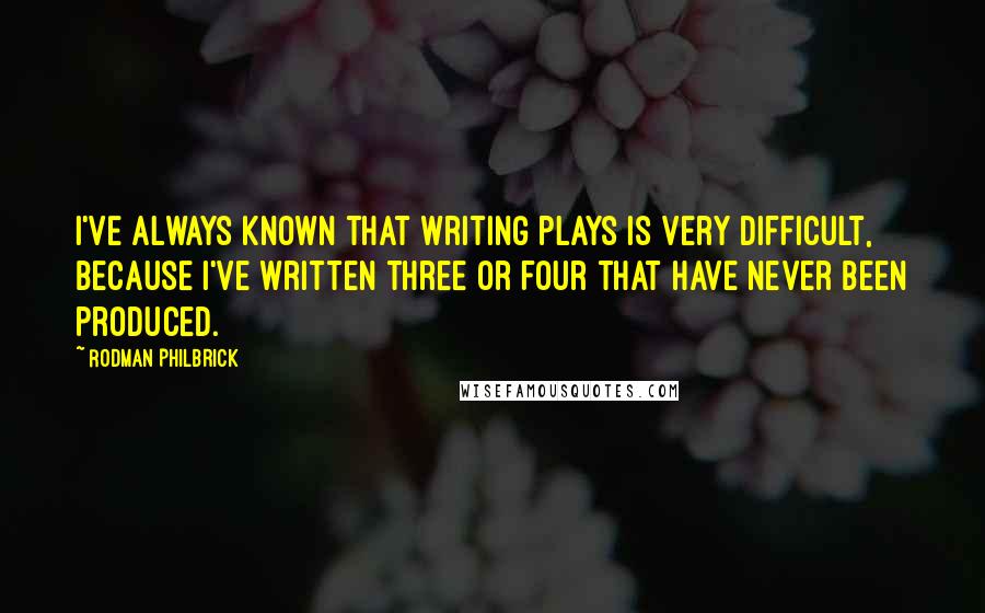 Rodman Philbrick Quotes: I've always known that writing plays is very difficult, because I've written three or four that have never been produced.