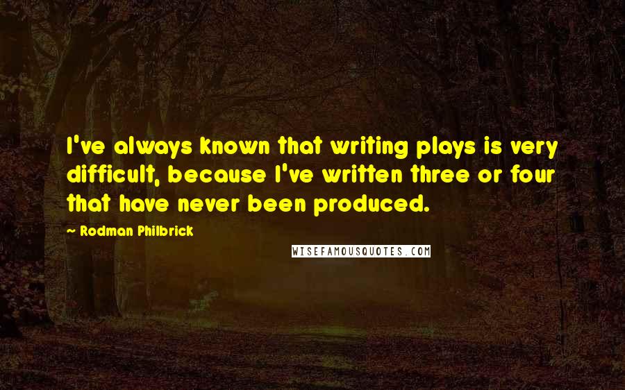 Rodman Philbrick Quotes: I've always known that writing plays is very difficult, because I've written three or four that have never been produced.