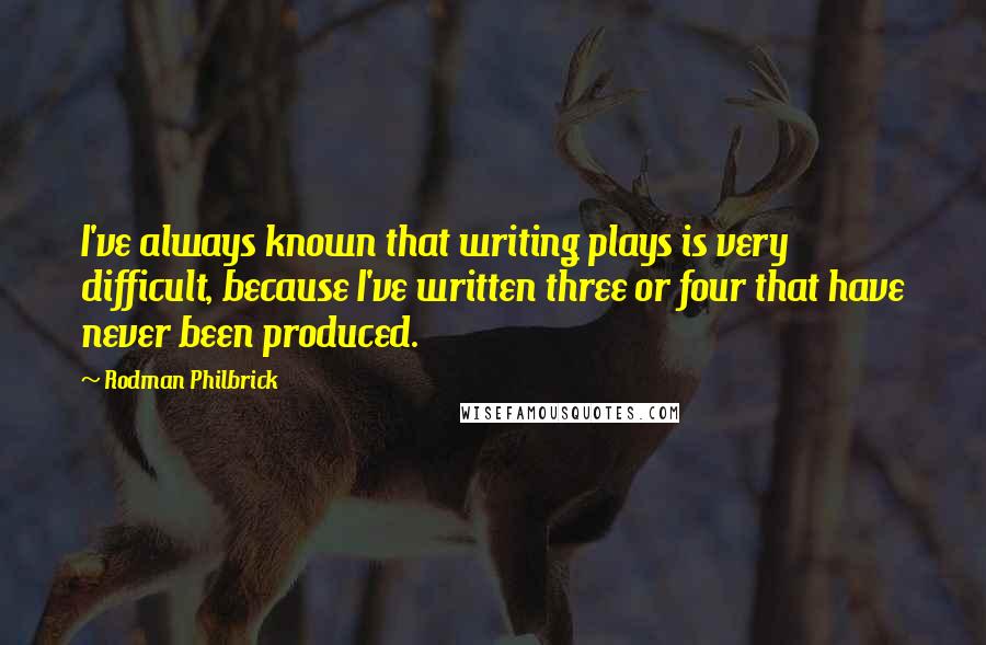 Rodman Philbrick Quotes: I've always known that writing plays is very difficult, because I've written three or four that have never been produced.