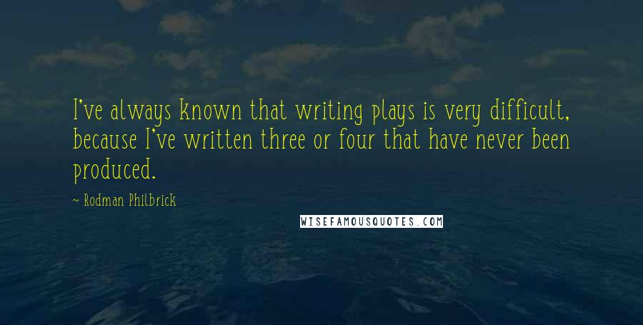 Rodman Philbrick Quotes: I've always known that writing plays is very difficult, because I've written three or four that have never been produced.