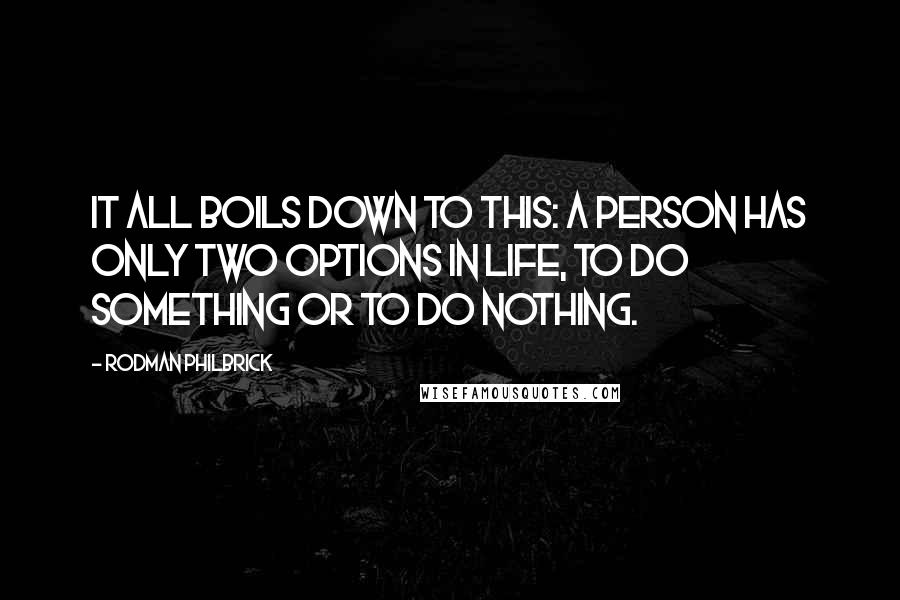 Rodman Philbrick Quotes: It all boils down to this: A person has only two options in life, to do something or to do nothing.