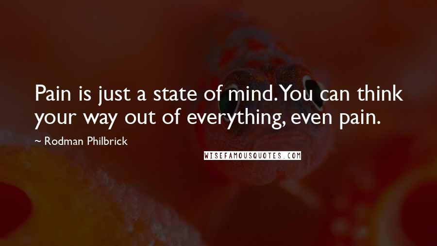 Rodman Philbrick Quotes: Pain is just a state of mind. You can think your way out of everything, even pain.