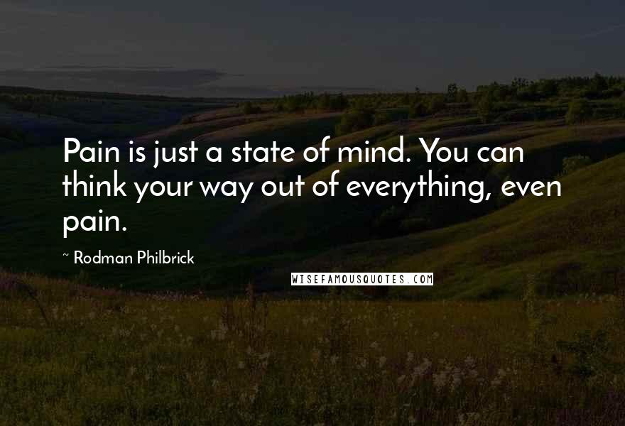 Rodman Philbrick Quotes: Pain is just a state of mind. You can think your way out of everything, even pain.