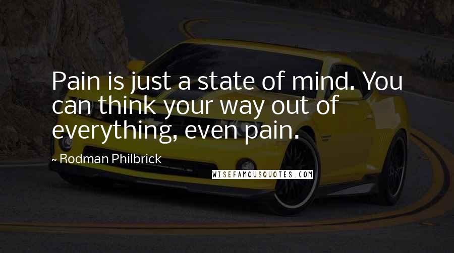 Rodman Philbrick Quotes: Pain is just a state of mind. You can think your way out of everything, even pain.