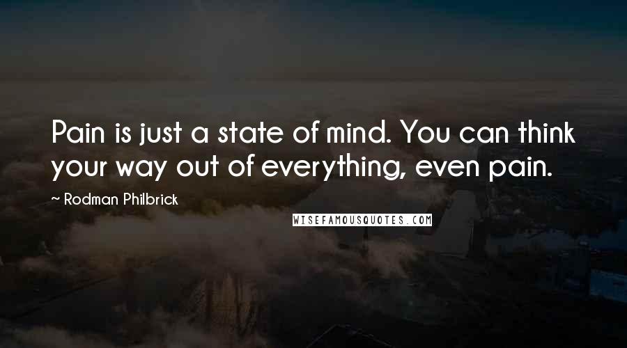 Rodman Philbrick Quotes: Pain is just a state of mind. You can think your way out of everything, even pain.