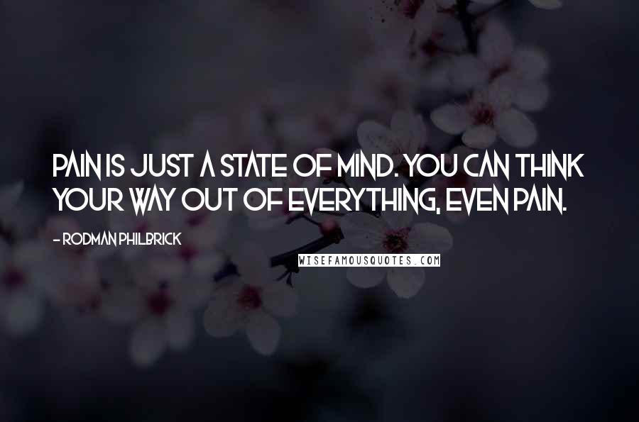 Rodman Philbrick Quotes: Pain is just a state of mind. You can think your way out of everything, even pain.