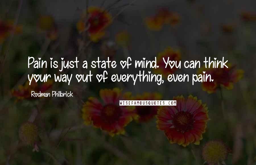 Rodman Philbrick Quotes: Pain is just a state of mind. You can think your way out of everything, even pain.