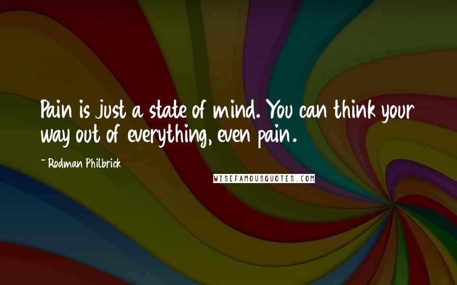 Rodman Philbrick Quotes: Pain is just a state of mind. You can think your way out of everything, even pain.