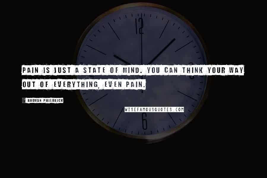 Rodman Philbrick Quotes: Pain is just a state of mind. You can think your way out of everything, even pain.