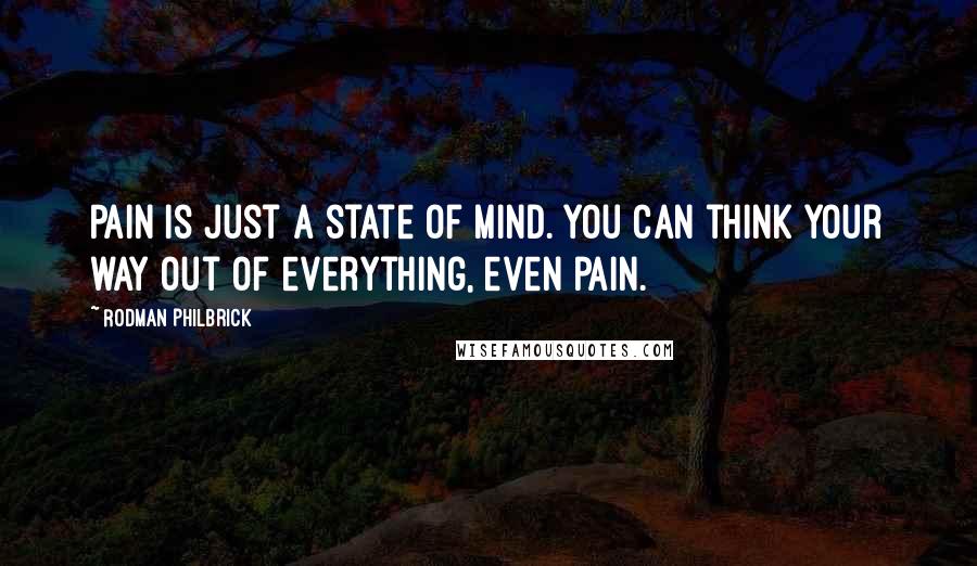 Rodman Philbrick Quotes: Pain is just a state of mind. You can think your way out of everything, even pain.