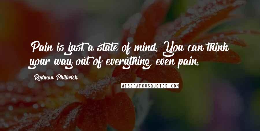 Rodman Philbrick Quotes: Pain is just a state of mind. You can think your way out of everything, even pain.