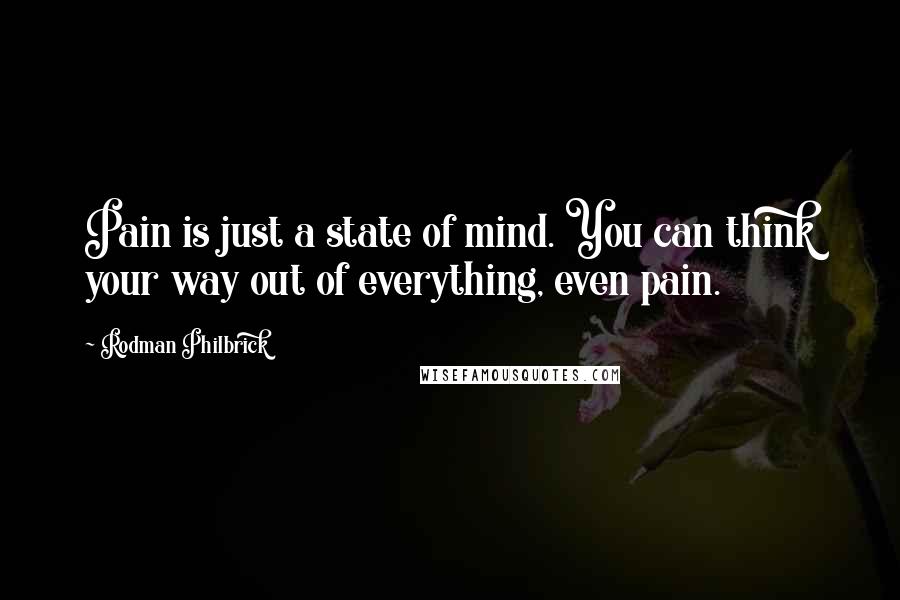 Rodman Philbrick Quotes: Pain is just a state of mind. You can think your way out of everything, even pain.